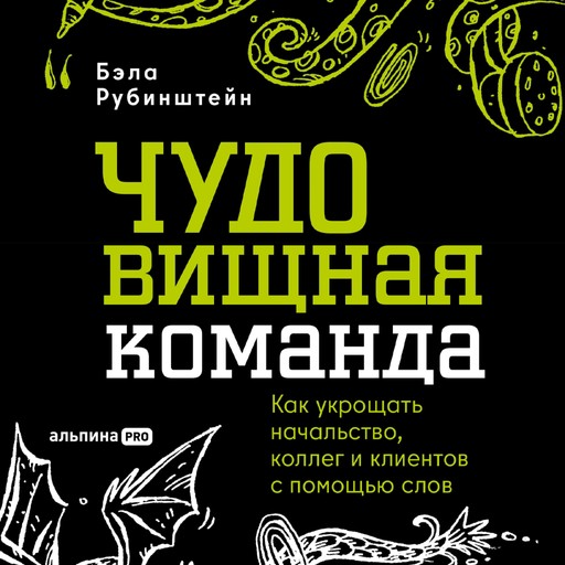 ЧУДОвищная команда: Как укрощать начальство, коллег и клиентов с помощью слов, Бэла Рубинштейн