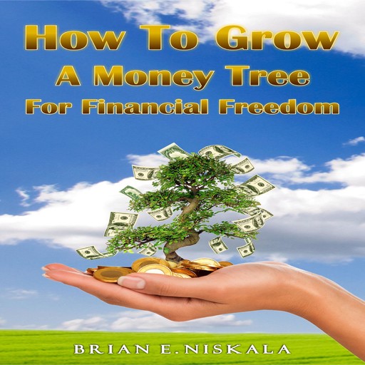 How To Grow a Money Tree for Financial Freedom, Brian E. Niskala
