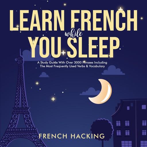 Learn French While You Sleep - A Study Guide With Over 3000 Phrases Including The Most Frequently Used Verbs & Vocabulary, French Hacking