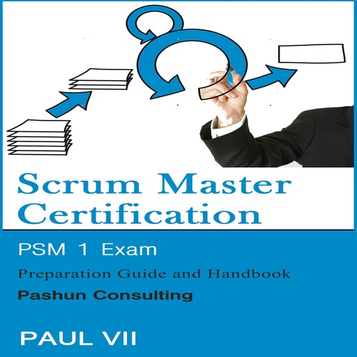 Scrum Master Certification: PSM 1 Exam: Preparation Guide and Handbook, Paul VII