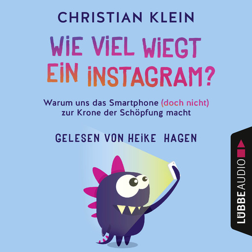 Wie viel wiegt ein Instagram? - Warum uns das Smartphone (doch nicht) zur Krone der Schöpfung macht (Gekürzt), Christian Klein