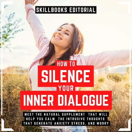 How To Silence Your Inner Dialogue - Learn About The Natural Supplement That Will Help You Calm Intrusive Thoughts That Generate Anxiety, Stress And Worry, Skillbooks Editorial