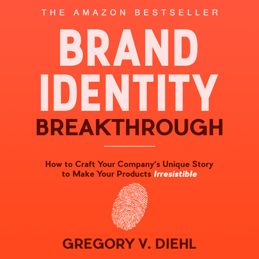 Brand Identity Breakthrough: How to Craft Your Company's Unique Story to Make Your Products Irresistible, Gregory V. Diehl