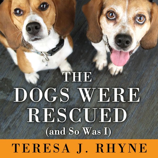 The Dogs Were Rescued (And So Was I), Teresa J.Rhyne