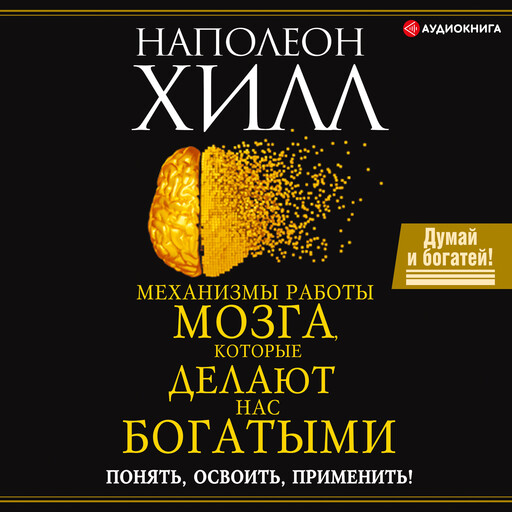 Механизмы работы мозга, которые делают нас богатыми. Понять, освоить, применить!, Наполеон Хилл