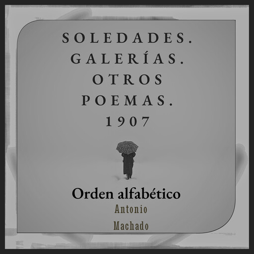 Soledades. Galerías. Otros Poemas. 1907 - Orden alfabético, Antonio Machado
