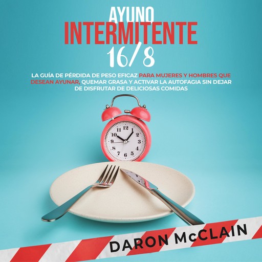 Ayuno intermitente 16/8: La guía de pérdida de peso eficaz para mujeres y hombres que desean ayunar, quemar grasa y activar la autofagia sin dejar de disfrutar de deliciosas comidas, Daron McClain