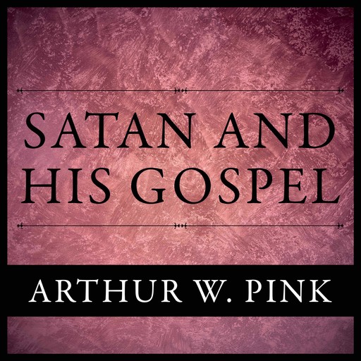 Satan And His Gospel, Arthur W.Pink