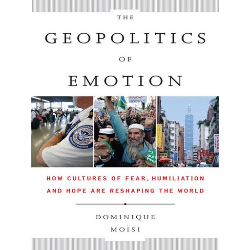The Geopolitics of Emotion, Dominique Moisi