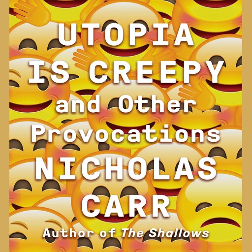 Utopia Is Creepy, Nicholas Carr