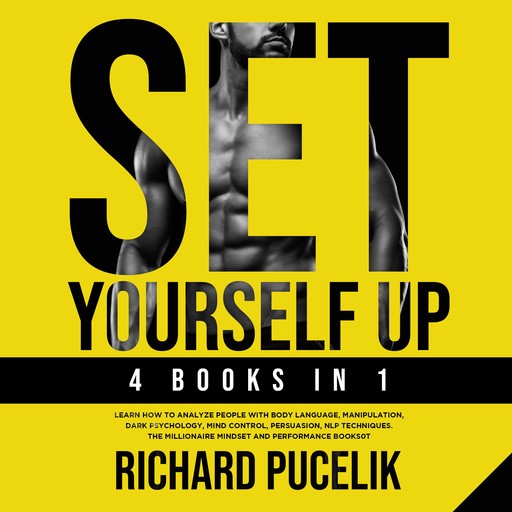 SET YOURSELF UP - 4 books in 1 : Learn How to Analyze People with Body Language, Manipulation, Dark Psychology, Mind Control, Persuasion, NLP Techniques. The Millionaire Mindset and Performance books, Richard Pucelik