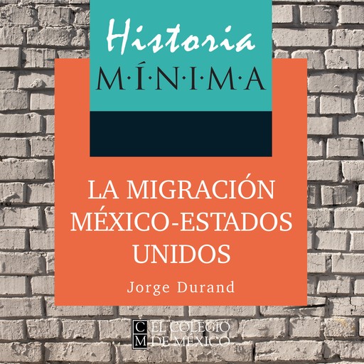 HISTORIA MÍNIMA DE LA MIGRACIÓN MÉXICO-ESTADOS UNIDOS, Jorge Durand