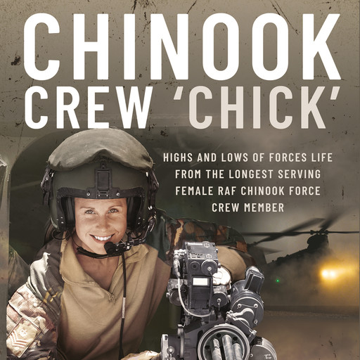 Chinook Crew 'Chick': Highs and Lows of Forces Life from the Longest Serving Female RAF Chinook Force Crewmember, Liz McConaghy