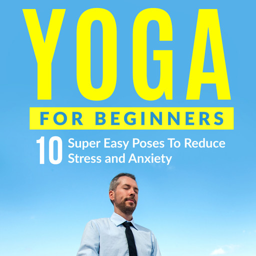 Yoga For Beginners: 10 Super Easy Poses To Reduce Stress and Anxiety, Peter Cook