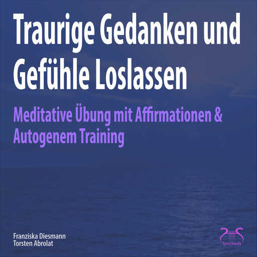 Traurige Gedanken und Gefühle Loslassen - Meditative Übung mit Affirmationen & Autogenem Training, Franziska Diesmann, Torsten Abrolat