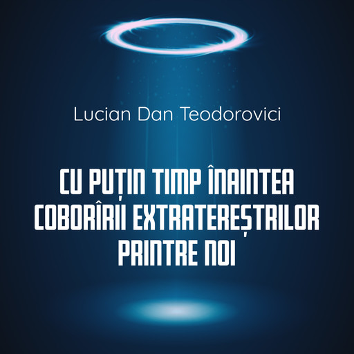 Cu puțin timp înaintea coborîrii extratereștrilor printre noi, Lucian Dan Teodorovici