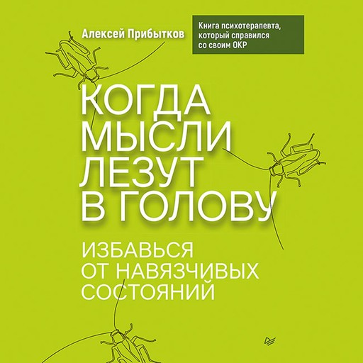 Когда мысли лезут в голову. Избавься от навязчивых состояний, Алексей Прибытков