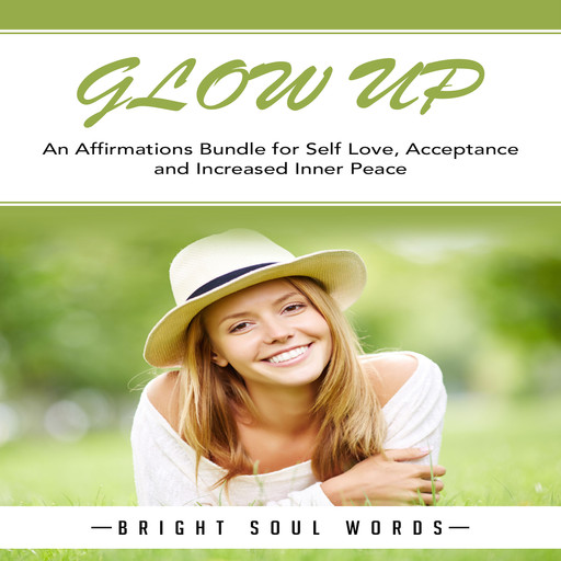 Glow Up: An Affirmations Bundle for Self Love, Acceptance and Increased Inner Peace, Bright Soul Words