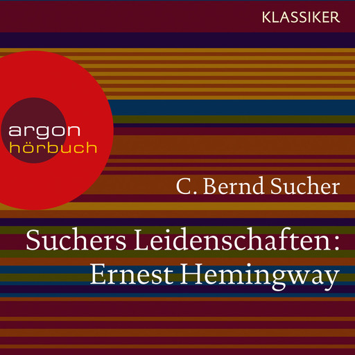 Suchers Leidenschaften: Ernest Hemingway - Eine Einführung in Leben und Werk (Szenische Lesung), C. Bernd Sucher