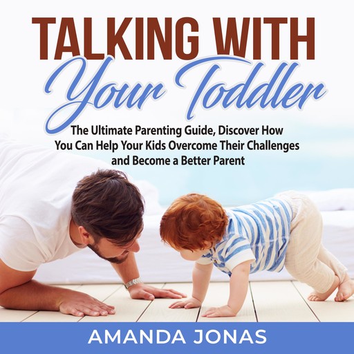Talking With Your Toddler: The Ultimate Parenting Guide, Discover How You Can Help Your Kids Overcome Their Challenges and Become a Better Parent, Amanda Jonas