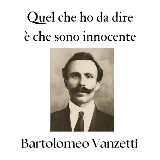 Quel che ho da dire è che sono innocente, Bartolomeo Vanzetti