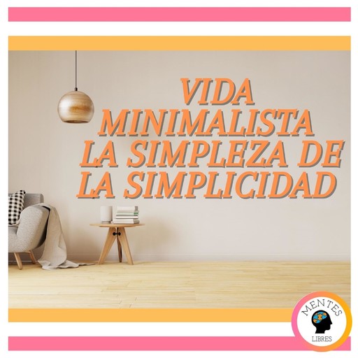 Vida minimalista: La simpleza de la simplícidad, MENTES LIBRES