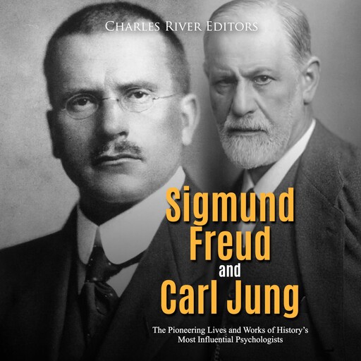 Sigmund Freud and Carl Jung: The Pioneering Lives and Works of History’s Most Influential Psychologists, Charles Editors