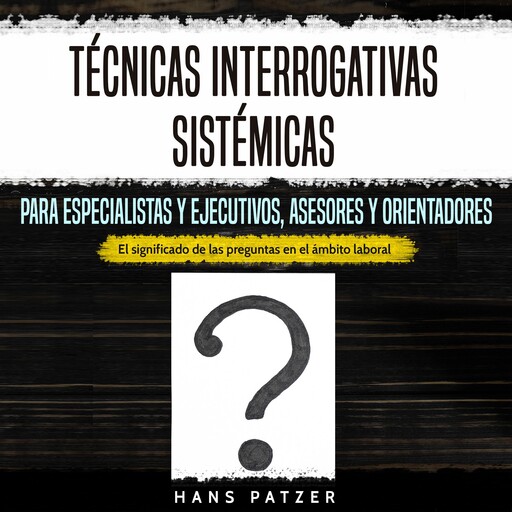 Técnicas interrogativas sistémicas para especialistas y ejecutivos, asesores y orientadores, Hans Patzer