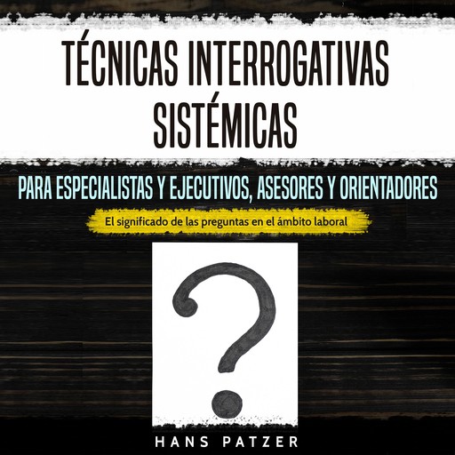 Técnicas interrogativas sistémicas para especialistas y ejecutivos, asesores y orientadores, Hans Patzer