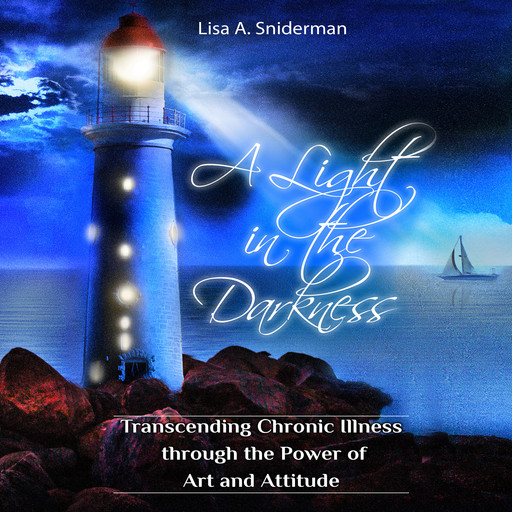 A Light in the Darkness: Transcending Chronic Illness through the Power of Art and Attitude, Lisa Sniderman