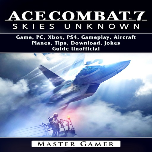 Ace Combat 7 Skies Unknown Game, PC, Xbox, PS4, Gameplay, Aircraft, Planes, Tips, Download, Jokes, Guide Unofficial, Master Gamer