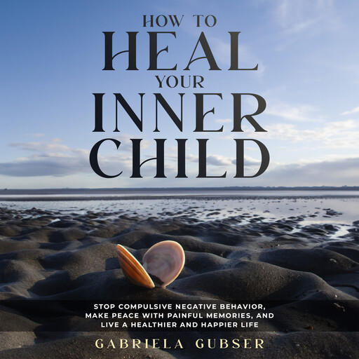 HOW TO HEAL YOUR INNER CHILD, Gabriela Gubser