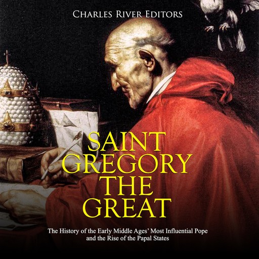Saint Gregory the Great: The History of the Early Middle Ages’ Most Influential Pope and the Rise of the Papal States, Charles Editors