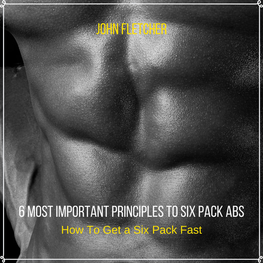 6 Most Important Principles to Six Pack Abs, John Fletcher