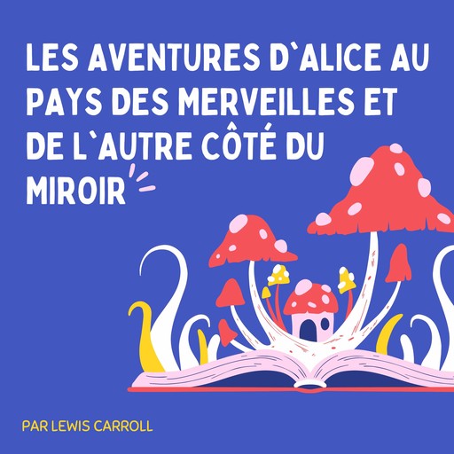 Les Aventures d'Alice au pays des merveilles et De l'autre côté du miroir, Lewis Carroll