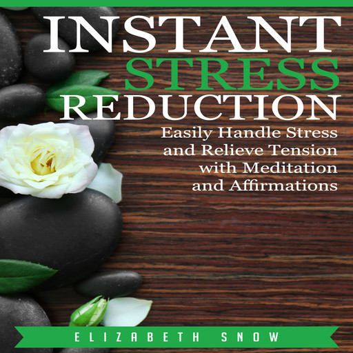 Instant Stress Reduction: Easily Handle Stress and Relieve Tension with Meditation and Affirmations, Elizabeth Snow
