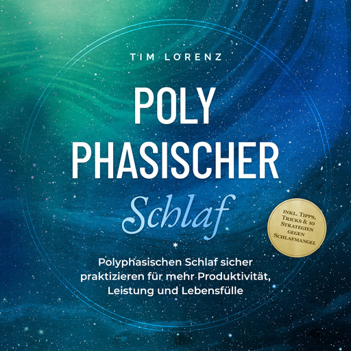 Polyphasischer Schlaf: Polyphasischen Schlaf sicher praktizieren für mehr Produktivität, Leistung und Lebensfülle - inkl. Tipps, Tricks & 10 Strategien gegen Schlafmangel, Tim Lorenz