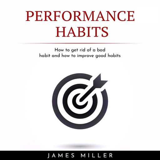 PERFORMANCE HABITS : HOW TO GET RID OF A BAD HABIT AND HOW TO IMPROVE GOOD HABITS, James Miller