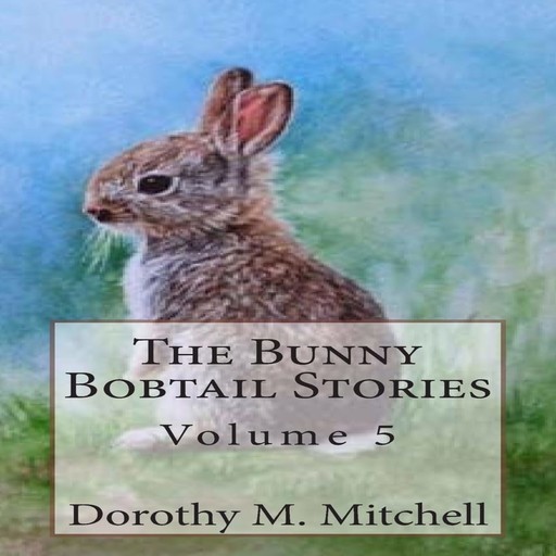 The Bunny Bobtail Stories: Volume 5, Dorothy M. Mitchell