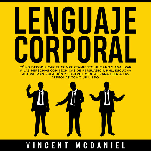 Lenguaje Corporal: Cómo decodificar el comportamiento humano y analizar a las personas con técnicas de persuasión, PNL, escucha activa, manipulación y control mental para leer a las personas como un libro., Vincent McDaniel