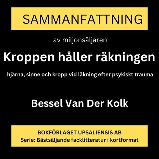 Kroppen håller räkningen: hjärna, sinne och kropp vid läkning efter psykiskt trauma (Sammanfattning), Rolf Jansson, Bessel van der Kolk