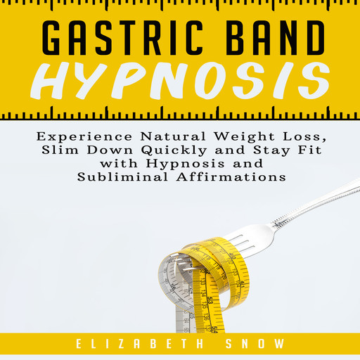 Gastric Band Hypnosis: Experience Natural Weight Loss, Slim Down Quickly and Stay Fit with Hypnosis and Subliminal Affirmations, Elizabeth Snow