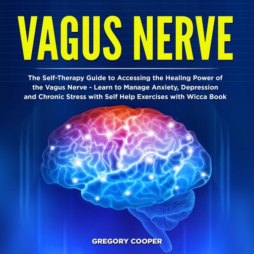 Vagus Nerve: The Self-Therapy Guide to Accessing the Healing Power of the Vagus Nerve - Learn to Manage Anxiety, Depression and Chronic Stress with Self Help Exercises with Wicca Book, Gregory Cooper