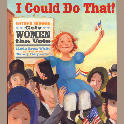 I Could Do That!: Esther Morris Gets Women the Vote, Linda White