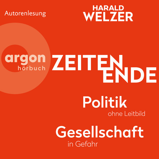 ZEITEN ENDE - Politik ohne Leitbild, Gesellschaft in Gefahr (Ungekürzte Autorenlesung), Harald Welzer