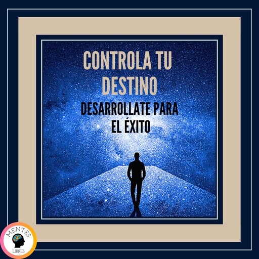 Controla tu Destino: Desarrollate Para el Éxito!, MENTES LIBRES