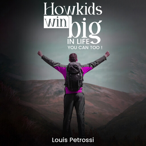 How Kids Win Big In Life, You Can Too!, Louis Petrossi