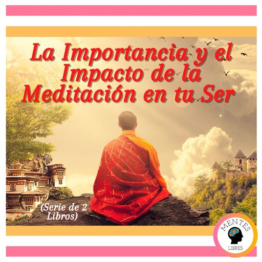 La Importancia y el Impacto de la Meditación en tu Ser (Serie de 2 libros), MENTES LIBRES