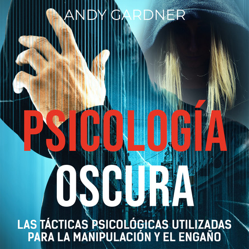 Psicología Oscura: Las tácticas psicológicas utilizadas para la manipulación y el engaño, Andy Gardner