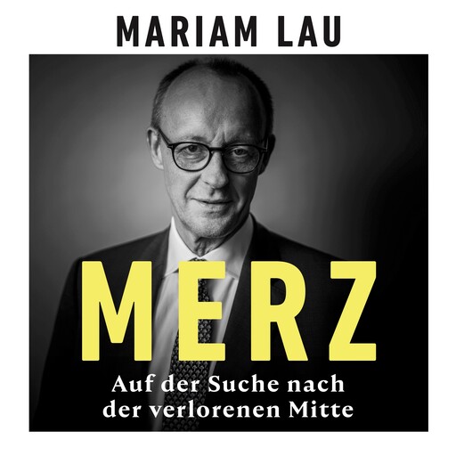 Merz - Auf der Suche nach der verlorenen Mitte (Ungekürzt), Mariam Lau